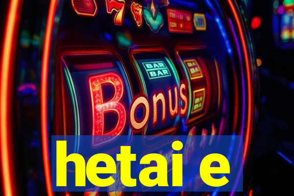 hetai e